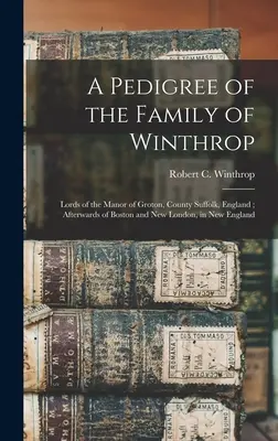 Ein Stammbaum der Familie Winthrop: Lords of the Manor of Groton, County Suffolk, England; danach von Boston und New London, in New England - A Pedigree of the Family of Winthrop: Lords of the Manor of Groton, County Suffolk, England; Afterwards of Boston and New London, in New England