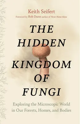 Das verborgene Königreich der Pilze: Die Erforschung der mikroskopischen Welt in unseren Wäldern, Häusern und Körpern - The Hidden Kingdom of Fungi: Exploring the Microscopic World in Our Forests, Homes, and Bodies