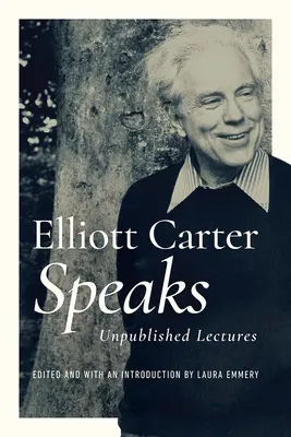 Elliott Carter spricht: Unveröffentlichte Vorlesungen - Elliott Carter Speaks: Unpublished Lectures