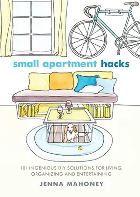 Hacks für kleine Wohnungen: 101 geniale DIY-Lösungen zum Wohnen, Organisieren und Unterhalten - Small Apartment Hacks: 101 Ingenious DIY Solutions for Living, Organizing, and Entertaining