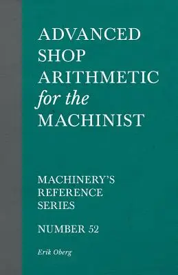 Erweiterte Werkstattarithmetik für den Maschinenbauer - Machinery's Reference Series - Nummer 52 - Advanced Shop Arithmetic for the Machinist - Machinery's Reference Series - Number 52