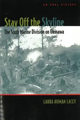 Bleib weg von der Skyline: Die Sechste Marine-Division auf Okinawa - Eine mündliche Geschichte - Stay Off the Skyline: The Sixth Marine Division on Okinawa - An Oral History