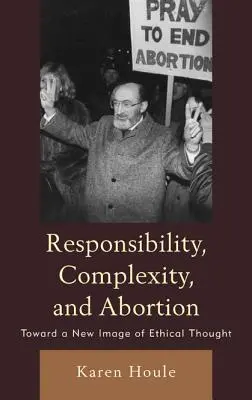 Verantwortung, Komplexität und Abtreibung: Auf dem Weg zu einem neuen Bild des ethischen Denkens - Responsibility, Complexity, and Abortion: Toward a New Image of Ethical Thought