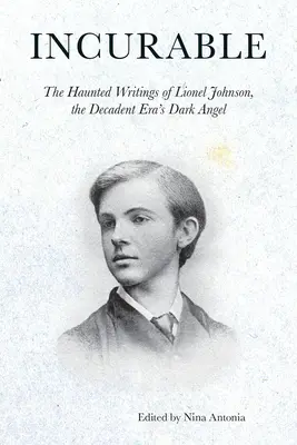 Unheilbar: Die gespenstischen Schriften von Lionel Johnson, dem dunklen Engel des dekadenten Zeitalters - Incurable: The Haunted Writings of Lionel Johnson, the Decadent Era's Dark Angel