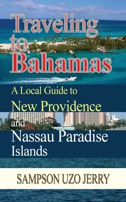 Reisen auf die Bahamas. Ein lokaler Reiseführer für New Providence und Nassau Paradise Islands - Traveling to Bahamas. A Local Guide to New Providence and Nassau Paradise Islands