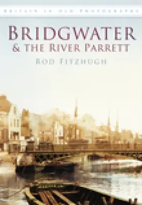 Bridgwater und der Fluss Parrett in alten Fotografien - Bridgwater & the River Parrett in Old Photographs