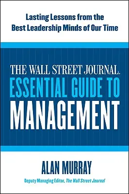 Der Wall Street Journal Leitfaden für das Management: Nachhaltige Lektionen von den besten Führungspersönlichkeiten unserer Zeit - The Wall Street Journal Essential Guide to Management: Lasting Lessons from the Best Leadership Minds of Our Time