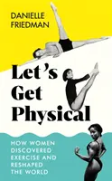 Let's Get Physical - Wie Frauen die Bewegung entdeckten und die Welt veränderten - Let's Get Physical - How Women Discovered Exercise and Reshaped the World