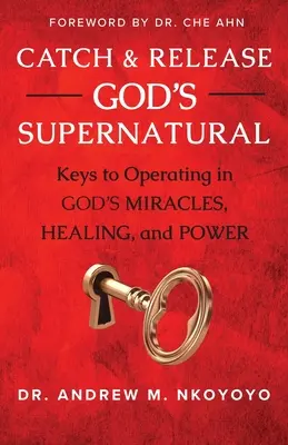 Gottes Übernatürliches fangen und freisetzen: Schlüssel zum Wirken von Gottes Wundern, Heilung und Macht - Catch and Release God's Supernatural: Keys to Operating in God's Miracles, Healing, and Power