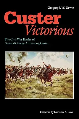 Custer siegreich: Die Bürgerkriegsschlachten von General George Armstrong Custer - Custer Victorious: The Civil War Battles of General George Armstrong Custer