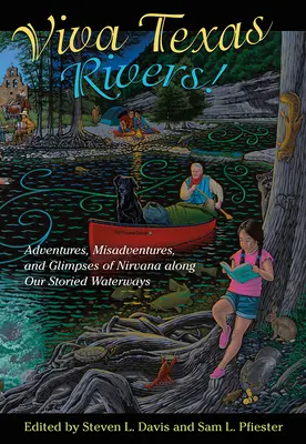 Viva Texas Rivers!: Abenteuer, Missgeschicke und Einblicke in das Nirwana entlang unserer geschichtsträchtigen Wasserwege - Viva Texas Rivers!: Adventures, Misadventures, and Glimpses of Nirvana Along Our Storied Waterways