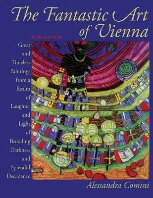 Die phantastische Kunst von Wien: Große und zeitlose Gemälde aus einem Reich des Lachens und des Lichts, des Grübelns, der Dunkelheit und der prächtigen Dekadenz - The Fantastic Art of Vienna: Great and Timeless Paintings from a Realm of Laughter and Light, of Brooding, Darkness and Splendid Decadence