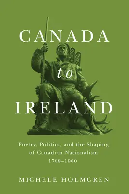 Von Kanada nach Irland: Poesie, Politik und die Herausbildung des kanadischen Nationalismus, 1788-1900 - Canada to Ireland: Poetry, Politics, and the Shaping of Canadian Nationalism, 1788-1900