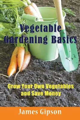 Grundlagen des Gemüseanbaus: Bauen Sie Ihr eigenes Gemüse an und sparen Sie Geld - Vegetable Gardening Basics: Grow Your Own Vegetables and Save Money