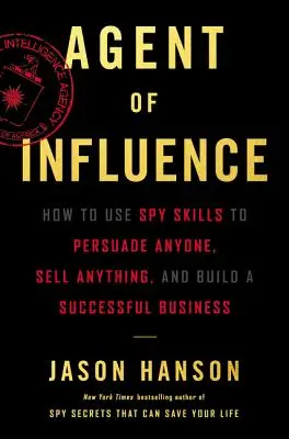 Agent des Einflusses: Wie Sie mit Spionagefähigkeiten jeden überzeugen, alles verkaufen und ein erfolgreiches Geschäft aufbauen - Agent of Influence: How to Use Spy Skills to Persuade Anyone, Sell Anything, and Build a Successful Business