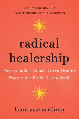Radikale Heilerschaft: Wie man in einer profitorientierten Welt eine werteorientierte Heilungspraxis aufbaut - Radical Healership: How to Build a Values-Driven Healing Practice in a Profit-Driven World