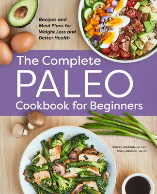 Das komplette Paleo-Kochbuch für Einsteiger: Rezepte und Essenspläne für Gewichtsverlust und bessere Gesundheit - The Complete Paleo Cookbook for Beginners: Recipes and Meal Plans for Weight Loss and Better Health
