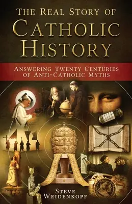 Die wahre Geschichte der katholischen Geschichte: Antworten auf zwanzig Jahrhunderte anti-katholischer Mythen - The Real Story of Catholic History: Answering Twenty Centuries of Anti-Catholic Myths