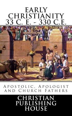 Frühes Christentum 33 n. Chr. - 330 n. Chr. Apostel, Apologeten und Kirchenväter - Early Christianity 33 C. E. - 330 C.E. Apostolic, Apologist and Church Fathers