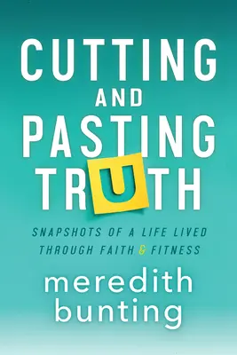 Cutting and Pasting Truth: Schnappschüsse aus einem Leben mit Glaube und Fitness - Cutting and Pasting Truth: Snapshots of a Life Lived Through Faith and Fitness
