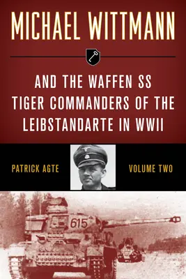 Michael Wittmann und die Waffen-SS-Tigerkommandanten der Leibstandarte im Zweiten Weltkrieg - Michael Wittmann & the Waffen SS Tiger Commanders of the Leibstandarte in WWII