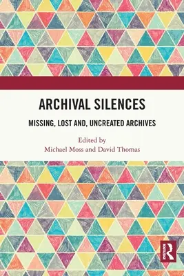 Archival Silences: Vermisste, verlorene und nicht geschaffene Archive - Archival Silences: Missing, Lost and, Uncreated Archives