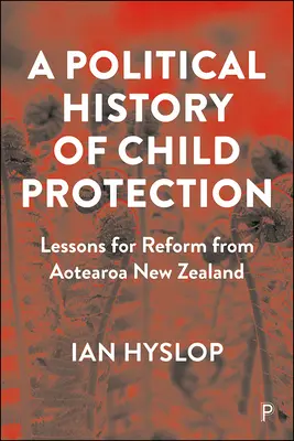 Eine politische Geschichte des Kinderschutzes: Lehren für die Reform aus Aotearoa Neuseeland - A Political History of Child Protection: Lessons for Reform from Aotearoa New Zealand