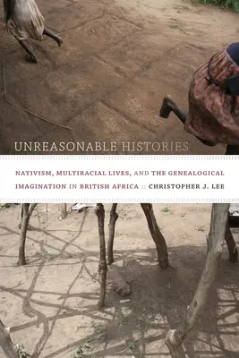 Unvernünftige Geschichten: Nativismus, multirassische Leben und die genealogische Imagination im britischen Afrika - Unreasonable Histories: Nativism, Multiracial Lives, and the Genealogical Imagination in British Africa