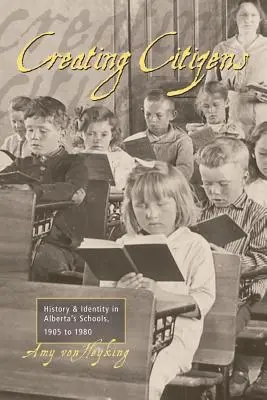 Bürger schaffen: Geschichte und Identität in den Schulen von Alberta, 1905 bis 1980 - Creating Citizens: History and Identity in Alberta's Schools, 1905 To1980