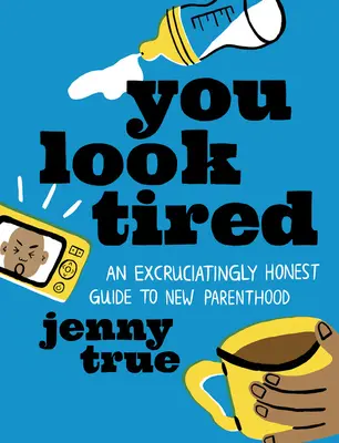 Du siehst müde aus: Ein quälend ehrlicher Leitfaden für neue Elternschaft - You Look Tired: An Excruciatingly Honest Guide to New Parenthood
