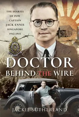 Doctor Behind the Wire: Die Tagebücher von Pow, Captain Jack Ennis, Singapur 1942-1945 - Doctor Behind the Wire: The Diaries of Pow, Captain Jack Ennis, Singapore 1942-1945