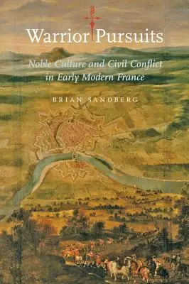 Kriegerische Verfolgungen: Adelskultur und bürgerliche Konflikte im frühneuzeitlichen Frankreich - Warrior Pursuits: Noble Culture and Civil Conflict in Early Modern France