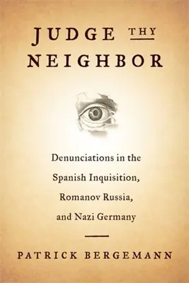 Richte deinen Nächsten: Denunziationen in der spanischen Inquisition, in Romanow-Russland und in Nazideutschland - Judge Thy Neighbor: Denunciations in the Spanish Inquisition, Romanov Russia, and Nazi Germany