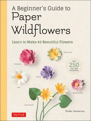 Anfängeranleitung für Wildblumen aus Papier: Lernen Sie, 43 wunderschöne Papierblumen zu basteln (mit über 250 Vorlagen in Originalgröße) - A Beginner's Guide to Paper Wildflowers: Learn to Make 43 Beautiful Paper Flowers (Over 250 Full-Size Templates)