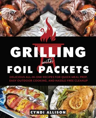 Grillen mit Folienpaketen: Köstliche All-in-One-Rezepte für die schnelle Zubereitung von Mahlzeiten, einfaches Kochen im Freien und müheloses Aufräumen - Grilling with Foil Packets: Delicious All-In-One Recipes for Quick Meal Prep, Easy Outdoor Cooking, and Hassle-Free Cleanup