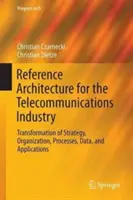 Referenzarchitektur für die Telekommunikationsbranche: Transformation von Strategie, Organisation, Prozessen, Daten und Anwendungen - Reference Architecture for the Telecommunications Industry: Transformation of Strategy, Organization, Processes, Data, and Applications