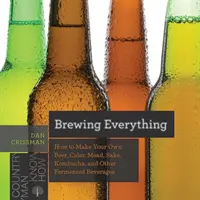 Brewing Everything: Wie Sie Ihr eigenes Bier, Apfelwein, Met, Sake, Kombucha und andere fermentierte Getränke herstellen - Brewing Everything: How to Make Your Own Beer, Cider, Mead, Sake, Kombucha, and Other Fermented Beverages