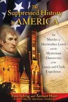 Die unterdrückte Geschichte Amerikas: Die Ermordung von Meriwether Lewis und die geheimnisvollen Entdeckungen der Lewis-und-Clark-Expedition - The Suppressed History of America: The Murder of Meriwether Lewis and the Mysterious Discoveries of the Lewis and Clark Expedition