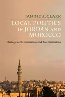 Lokale Politik in Jordanien und Marokko: Strategien der Zentralisierung und Dezentralisierung - Local Politics in Jordan and Morocco: Strategies of Centralization and Decentralization