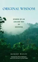 Ursprüngliche Weisheit: Geschichten über eine uralte Art des Wissens - Original Wisdom: Stories of an Ancient Way of Knowing