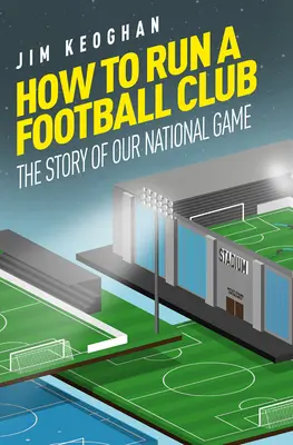 Wie man einen Fußballverein führt: Das Leben im englischen Fußball, von oben bis unten - How to Run a Football Club: Life in the English Game, from Top to Bottom