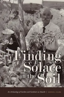 Trost im Boden finden: Eine Archäologie der Gärten und Gärtner in Amache - Finding Solace in the Soil: An Archaeology of Gardens and Gardeners at Amache