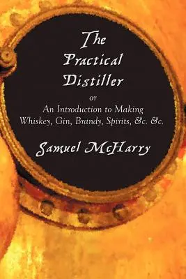 The Practical Distiller, oder eine Einführung in die Herstellung von Whiskey, Gin, Brandy, Spirituosen, &C. &C. - The Practical Distiller, or an Introduction to Making Whiskey, Gin, Brandy, Spirits, &C. &C.