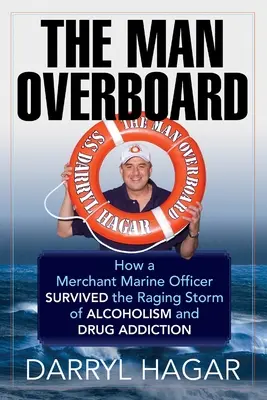 Der Mann über Bord: Wie ein Offizier der Handelsmarine den wütenden Sturm von Alkoholismus und Drogensucht überlebte - The Man Overboard: How a Merchant Marine Officer Survived the Raging Storm of Alcoholism and Drug Addiction