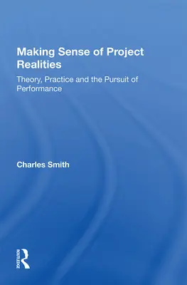 Den Sinn von Projektrealitäten verstehen: Theorie, Praxis und das Streben nach Leistung - Making Sense of Project Realities: Theory, Practice and the Pursuit of Performance