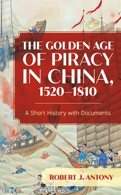 Das Goldene Zeitalter der Seeräuberei in China, 1520-1810: Eine kurze Geschichte mit Dokumenten - The Golden Age of Piracy in China, 1520-1810: A Short History with Documents