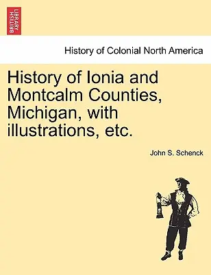 Geschichte der Bezirke Ionia und Montcalm, Michigan, mit Illustrationen, etc. - History of Ionia and Montcalm Counties, Michigan, with Illustrations, Etc.