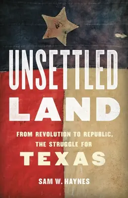 Unbesiedeltes Land: Von der Revolution zur Republik, der Kampf um Texas - Unsettled Land: From Revolution to Republic, the Struggle for Texas
