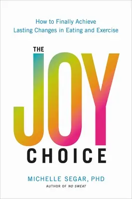 The Joy Choice: Wie man endlich dauerhafte Veränderungen in Bezug auf Essen und Bewegung erreichen kann - The Joy Choice: How to Finally Achieve Lasting Changes in Eating and Exercise