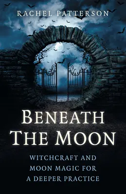 Unter dem Mond: Hexerei und Mondmagie für eine tiefere Praxis - Beneath the Moon: Witchcraft and Moon Magic for a Deeper Practice